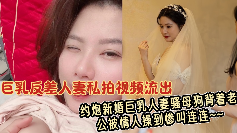 巨乳反差人妻私拍视频流出！！约炮新婚巨乳人妻骚母狗背着老公被情人操到惨叫连连~~