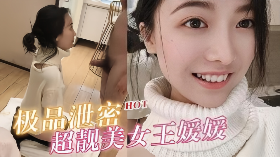 【极品泄密】超靓美女王“媛媛”大尺度性爱私拍流出！